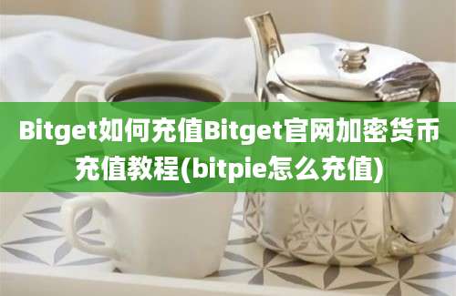 Bitget如何充值Bitget官网加密货币充值教程(bitpie怎么充值)