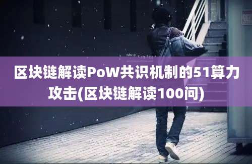 区块链解读PoW共识机制的51算力攻击(区块链解读100问)