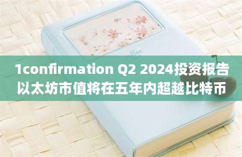 1confirmation Q2 2024投资报告以太坊市值将在五年内超越比特币