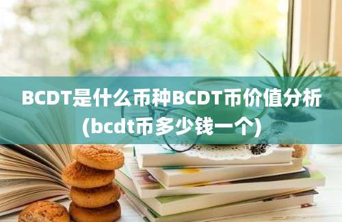 BCDT是什么币种BCDT币价值分析(bcdt币多少钱一个)