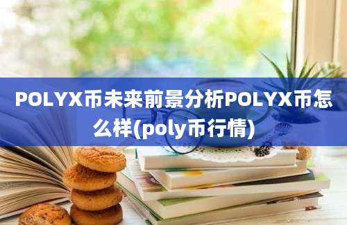 POLYX币未来前景分析POLYX币怎么样(poly币行情)