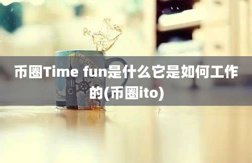 币圈Time fun是什么它是如何工作的(币圈ito)