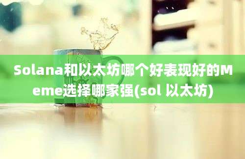 Solana和以太坊哪个好表现好的Meme选择哪家强(sol 以太坊)