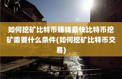 如何挖矿比特币赚钱最快比特币挖矿需要什么条件(如何挖矿比特币交易)