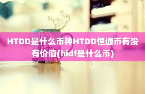 HTDD是什么币种HTDD恒通币有没有价值(hidf是什么币)