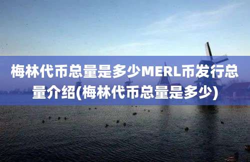 梅林代币总量是多少MERL币发行总量介绍(梅林代币总量是多少)