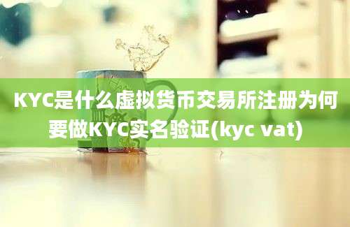 KYC是什么虚拟货币交易所注册为何要做KYC实名验证(kyc vat)