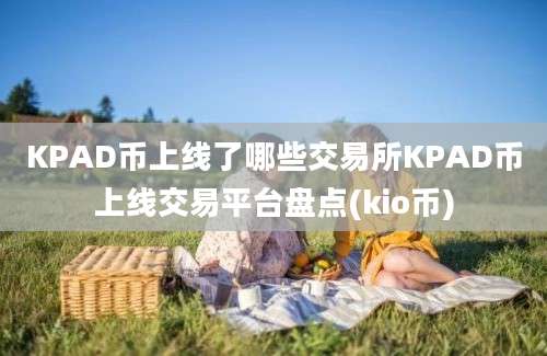 KPAD币上线了哪些交易所KPAD币上线交易平台盘点(kio币)