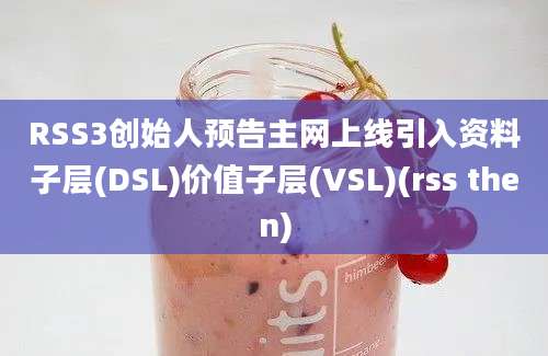 RSS3创始人预告主网上线引入资料子层(DSL)价值子层(VSL)(rss then)