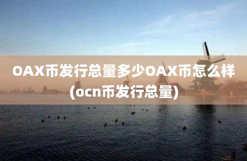 OAX币发行总量多少OAX币怎么样(ocn币发行总量)