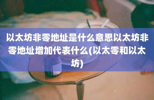 以太坊非零地址是什么意思以太坊非零地址增加代表什么(以太零和以太坊)