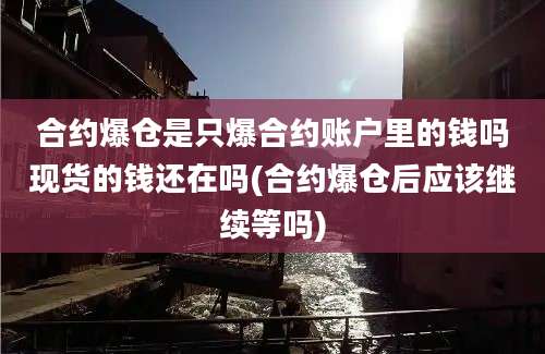 合约爆仓是只爆合约账户里的钱吗现货的钱还在吗(合约爆仓后应该继续等吗)