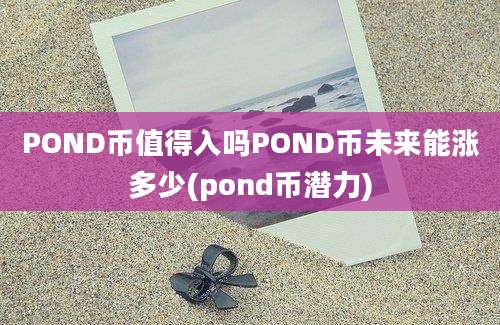 POND币值得入吗POND币未来能涨多少(pond币潜力)