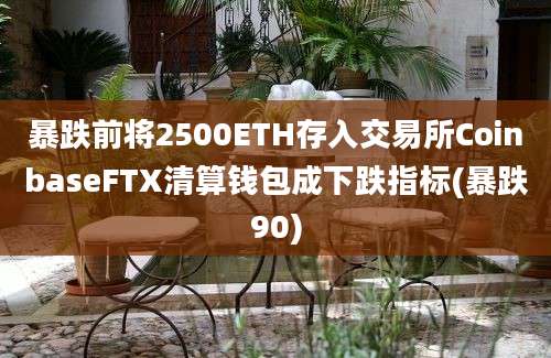 暴跌前将2500ETH存入交易所CoinbaseFTX清算钱包成下跌指标(暴跌90)