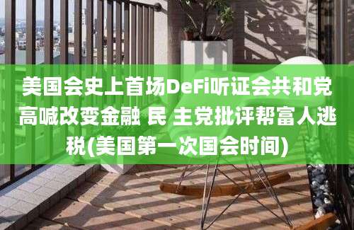 美国会史上首场DeFi听证会共和党高喊改变金融 民 主党批评帮富人逃税(美国第一次国会时间)