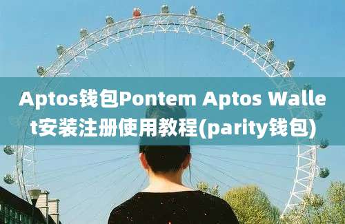 Aptos钱包Pontem Aptos Wallet安装注册使用教程(parity钱包)