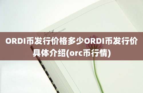 ORDI币发行价格多少ORDI币发行价具体介绍(orc币行情)