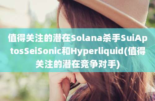 值得关注的潜在Solana杀手SuiAptosSeiSonic和Hyperliquid(值得关注的潜在竞争对手)