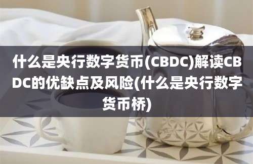 什么是央行数字货币(CBDC)解读CBDC的优缺点及风险(什么是央行数字货币桥)