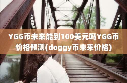 YGG币未来能到100美元吗YGG币价格预测(doggy币未来价格)