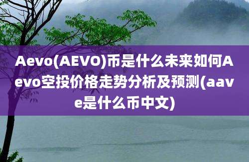 Aevo(AEVO)币是什么未来如何Aevo空投价格走势分析及预测(aave是什么币中文)