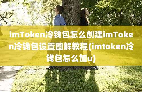 imToken冷钱包怎么创建imToken冷钱包设置图解教程(imtoken冷钱包怎么加u)