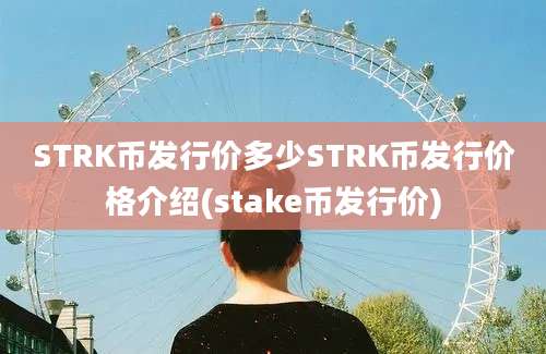 STRK币发行价多少STRK币发行价格介绍(stake币发行价)