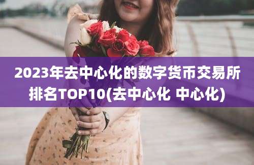 2023年去中心化的数字货币交易所排名TOP10(去中心化 中心化)