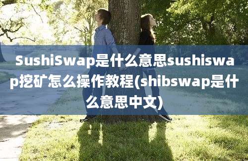 SushiSwap是什么意思sushiswap挖矿怎么操作教程(shibswap是什么意思中文)