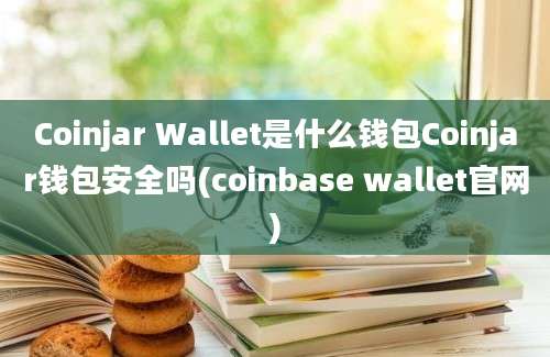 Coinjar Wallet是什么钱包Coinjar钱包安全吗(coinbase wallet官网)