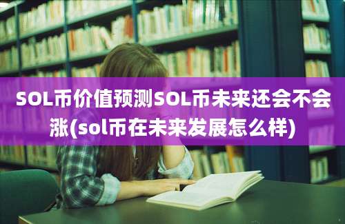 SOL币价值预测SOL币未来还会不会涨(sol币在未来发展怎么样)