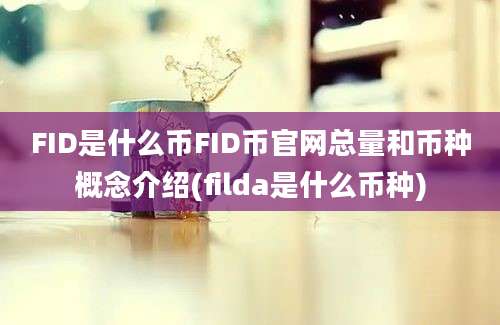 FID是什么币FID币官网总量和币种概念介绍(filda是什么币种)