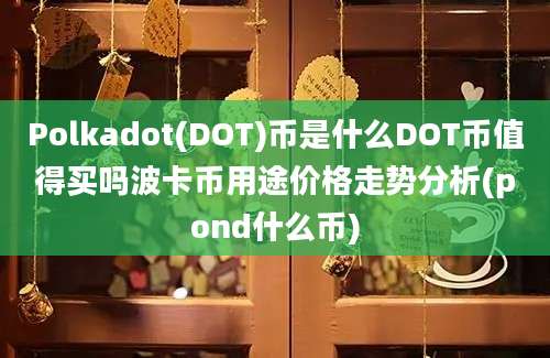 Polkadot(DOT)币是什么DOT币值得买吗波卡币用途价格走势分析(pond什么币)