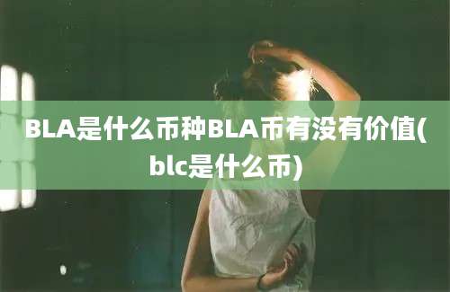 BLA是什么币种BLA币有没有价值(blc是什么币)