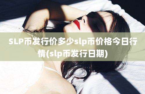 SLP币发行价多少slp币价格今日行情(slp币发行日期)