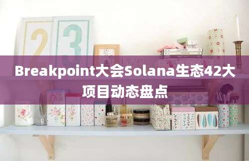 Breakpoint大会Solana生态42大项目动态盘点