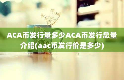 ACA币发行量多少ACA币发行总量介绍(aac币发行价是多少)