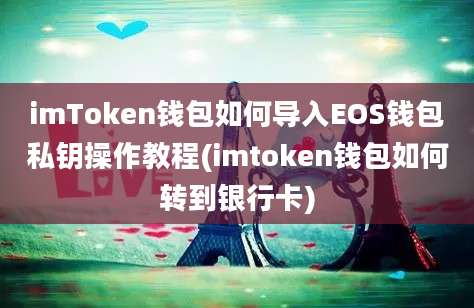 imToken钱包如何导入EOS钱包私钥操作教程(imtoken钱包如何转到银行卡)