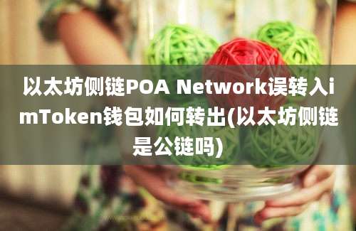 以太坊侧链POA Network误转入imToken钱包如何转出(以太坊侧链是公链吗)