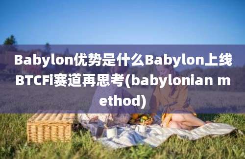 Babylon优势是什么Babylon上线BTCFi赛道再思考(babylonian method)