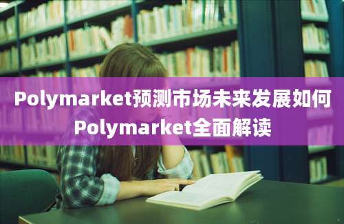 Polymarket预测市场未来发展如何Polymarket全面解读