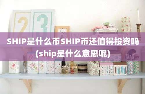 SHIP是什么币SHIP币还值得投资吗(ship是什么意思呢)