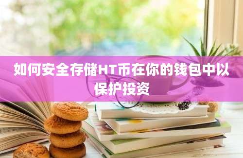 如何安全存储HT币在你的钱包中以保护投资