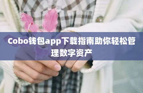 Cobo钱包app下载指南助你轻松管理数字资产