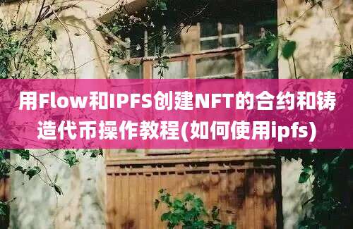 用Flow和IPFS创建NFT的合约和铸造代币操作教程(如何使用ipfs)