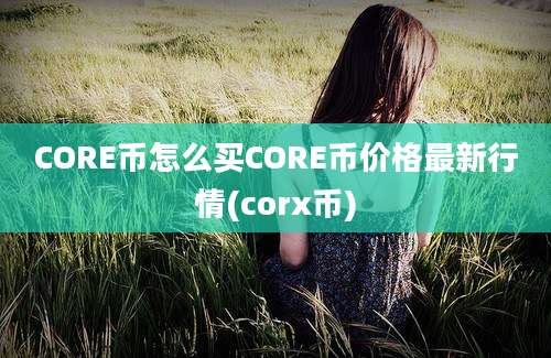 CORE币怎么买CORE币价格最新行情(corx币)