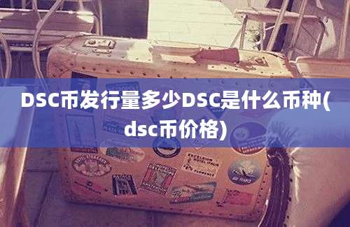 DSC币发行量多少DSC是什么币种(dsc币价格)