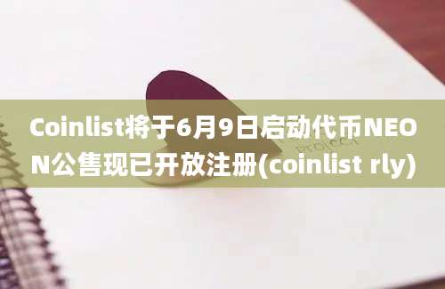 Coinlist将于6月9日启动代币NEON公售现已开放注册(coinlist rly)