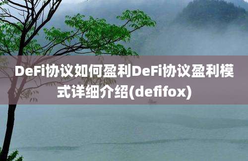 DeFi协议如何盈利DeFi协议盈利模式详细介绍(defifox)