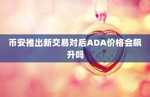 币安推出新交易对后ADA价格会飙升吗